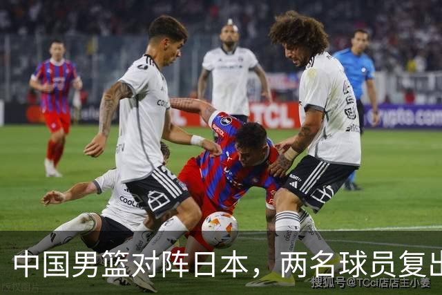 中国男篮对阵日本，两名球员复出，首发和轮换阵容将发生变化