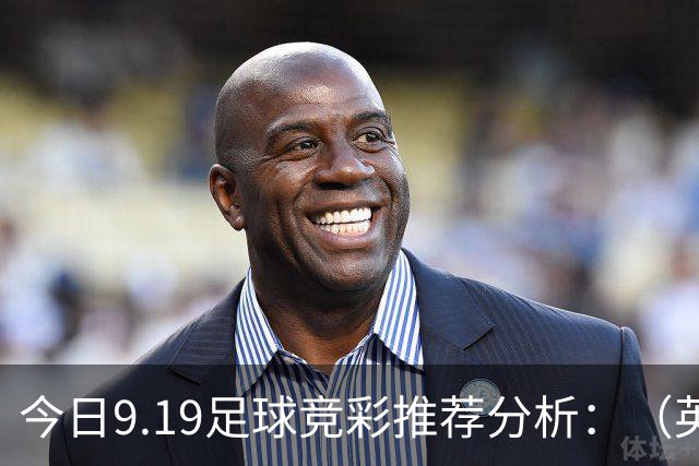 今日9.19足球竞彩推荐分析：（英超+德甲+意甲+西甲）预测方案，理性参考