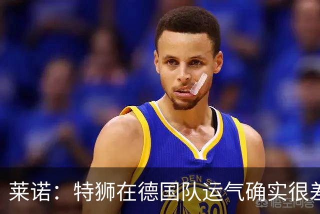 莱诺：特狮在德国队运气确实很差 乌尔比希是诺伊尔的热门接班人